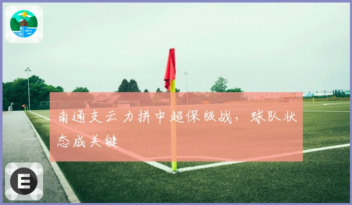 南通支云力拼中超保级战，球队状态成关键