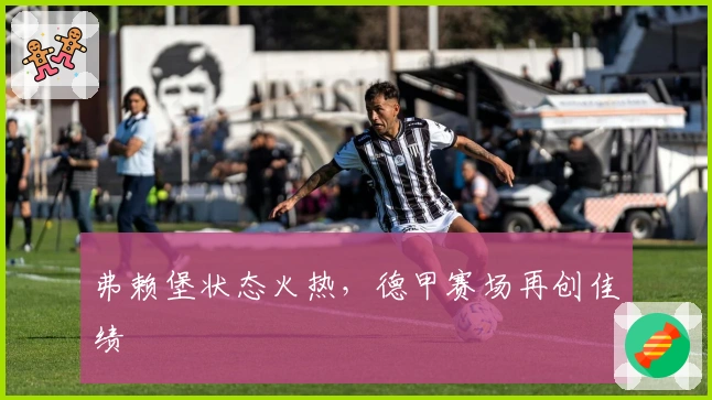 弗赖堡状态火热，德甲赛场再创佳绩