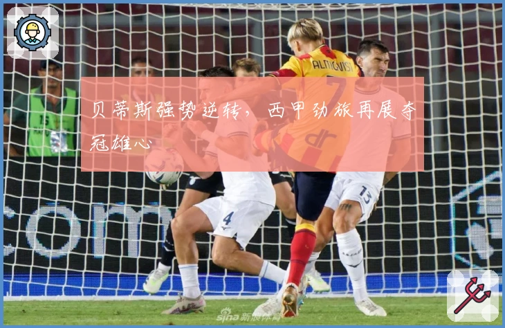 贝蒂斯强势逆转，西甲劲旅再展夺冠雄心