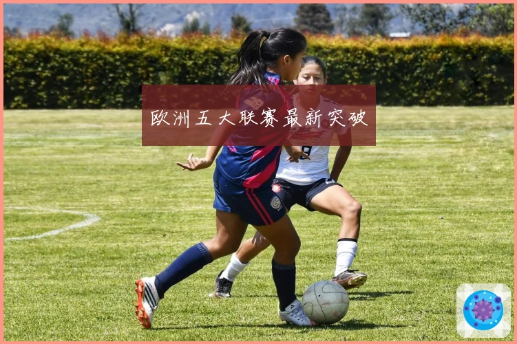 欧洲五大联赛最新突破