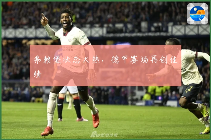 弗赖堡状态火热，德甲赛场再创佳绩