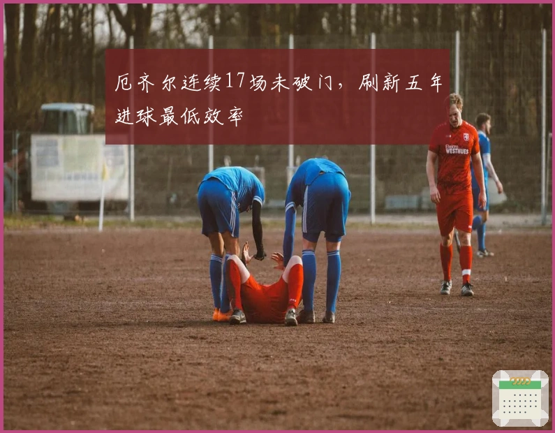 厄齐尔连续17场未破门，刷新五年进球最低效率