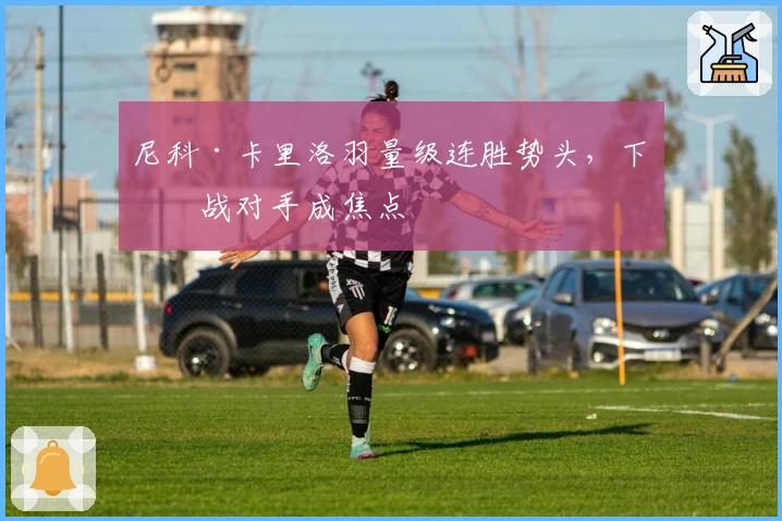 尼科·卡里洛羽量级连胜势头，下一战对手成焦点