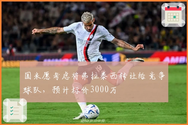 国米愿考虑将弗拉泰西转让给竞争球队，预计标价3000万