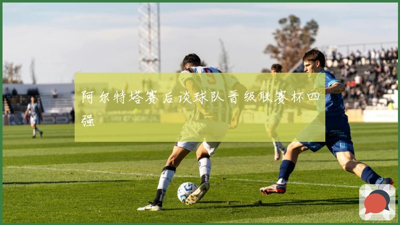 阿尔特塔赛后谈球队晋级联赛杯四强