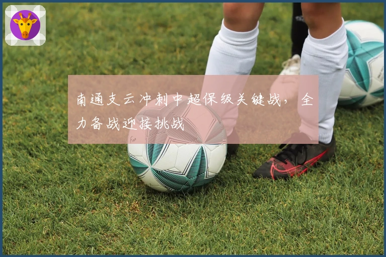 南通支云冲刺中超保级关键战，全力备战迎接挑战