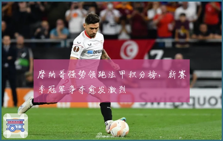 摩纳哥强势领跑法甲积分榜，新赛季冠军争夺愈发激烈